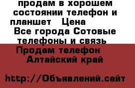 продам в хорошем состоянии телефон и планшет › Цена ­ 5 000 - Все города Сотовые телефоны и связь » Продам телефон   . Алтайский край